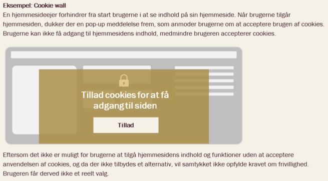 Eksempel: Cookie wall En hjemmeside blokerer adgangen til indhold, indtil brugeren accepterer cookies via en pop-up. Da der ikke gives adgang uden samtykke, og der ikke tilbydes et alternativ, anses samtykket ikke for frivilligt. Brugeren har dermed ikke et reelt valg.